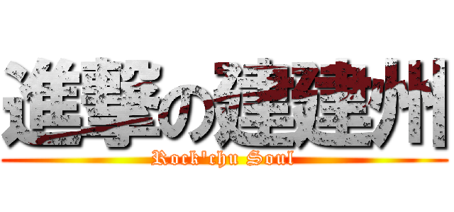 進撃の建建州 (Rock\'chu Soul)