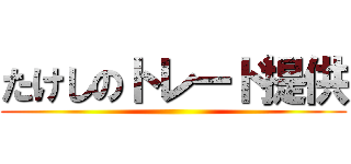 たけしのトレード提供 ()