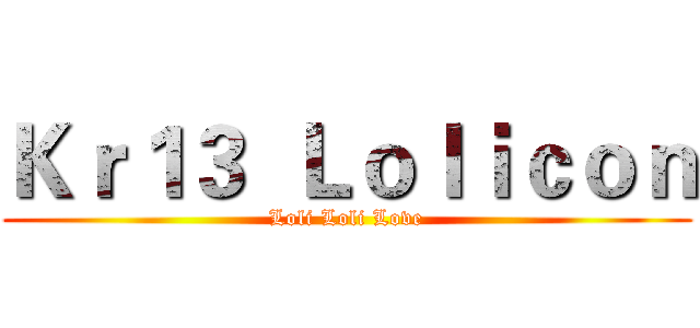 Ｋｒ１３  Ｌｏｌｉｃｏｎ (Loli Loli Love)
