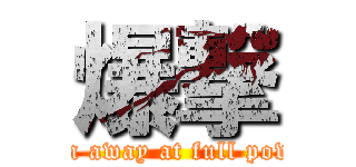 爆撃 (Run away at full power)