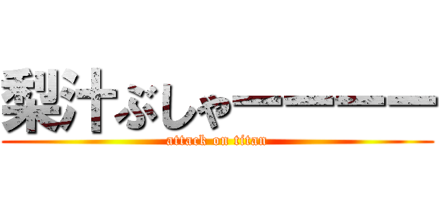 梨汁ぶしゃーーーー (attack on titan)