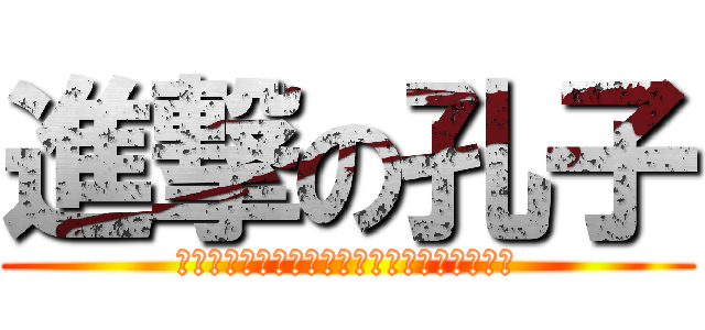 進撃の孔子 (タイムスリップをしてまで伝えたいことは？！)