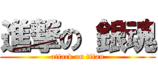 進撃の 銀魂 (attack on titan)