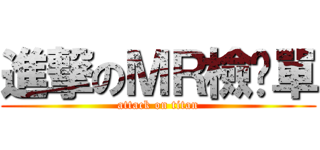 進撃のＭＲ檢查單 (attack on titan)