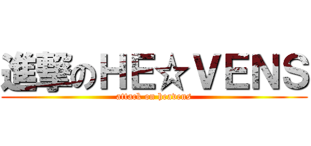 進撃のＨＥ☆ＶＥＮＳ (attack on heavens)