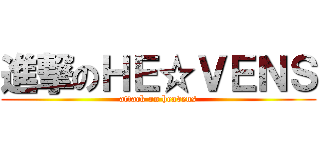 進撃のＨＥ☆ＶＥＮＳ (attack on heavens)