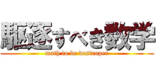 駆逐すべき数学 (math to be destroper)