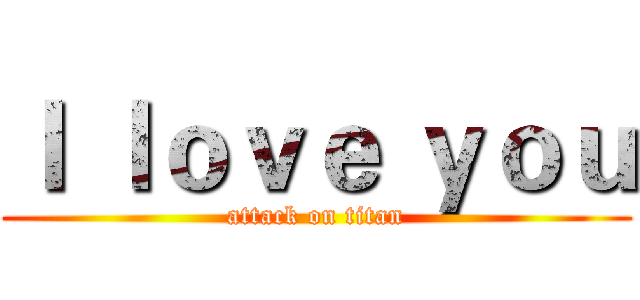 Ｉ ｌｏｖｅ ｙｏｕ (attack on titan)
