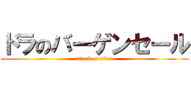 ドラのバーゲンセール (attack on titan)