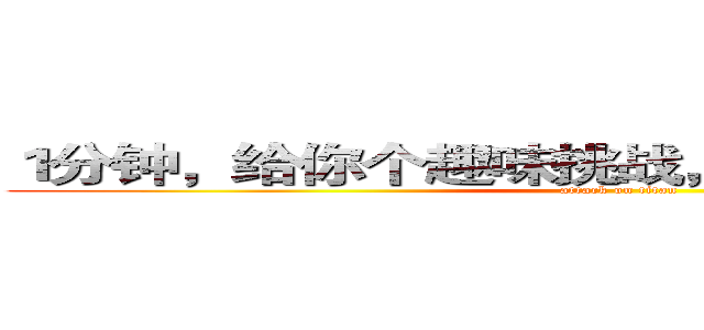 １分钟，给你个趣味挑战，你能一鸣惊人吗？ (attack on titan)