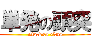 単発の頭突 (attack on zidan)