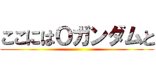 ここにはＯガンダムと ()