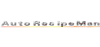 Ａｕｔｏ Ｒｅｃｉｐｅ Ｍａｎａｇｅｍｅｎｔ Ｓｙｓｔｅｍ (The best way you don't want to be a fool.)