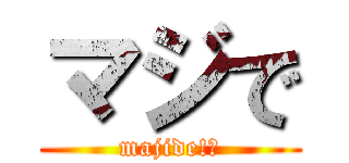 マジで (majide!?)