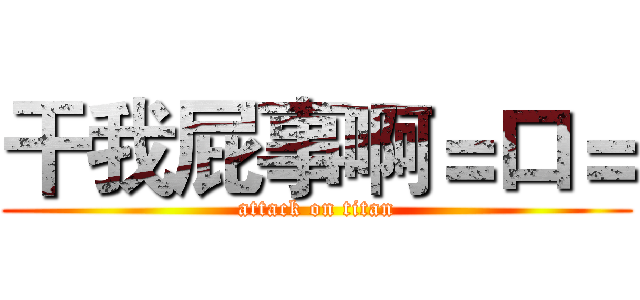 干我屁事啊＝口＝ (attack on titan)