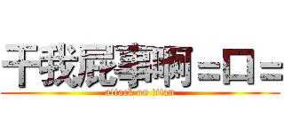 干我屁事啊＝口＝ (attack on titan)