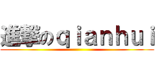 進撃のｑｉａｎｈｕｉ ()