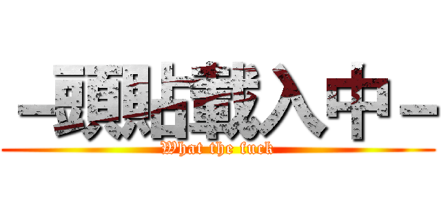－頭貼載入中－ (What the fuck)