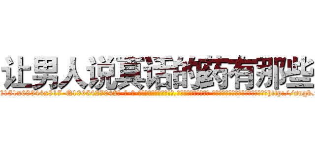 让男人说真话的药有那些 (让男人说真话的药有那些【电-话151x68344x817-Q1065427042元-吉-药-业】我们做的是长期生意,靠的是老客户长期支持 让男人说真话的药有那些在发表了一篇http://sngk.net/x08Qqz

参考消息网我们做的是长期生意,靠的是老客户长期支持也许我们早该意识到，就连鲍勃·霍斯金斯（金球奖戏剧类电影男主角 
)