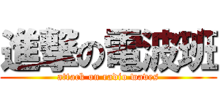 進撃の電波班 (attack on radio waves)