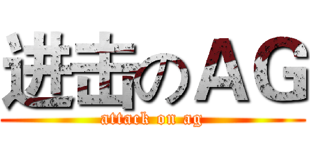 进击のＡＧ (attack on ag)