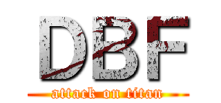 ＤＢＦ (attack on titan)