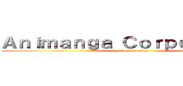 Ａｎｉｍａｎｇａ Ｃｏｒｐｏｒａｃｉóｎ (attack on titan)