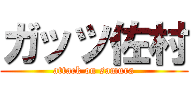 ガッツ佐村 (attack on samura)