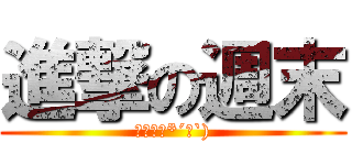 進撃の週末 (週末萬歲*´∀`))