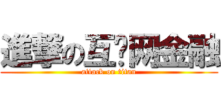 進撃の互联网金融 (attack on titan)