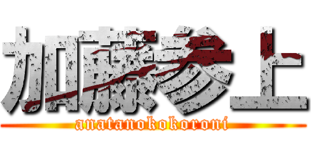 加藤参上 (anatanokokoroni)