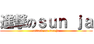 進撃のｓｕｎ ｊａ (attack on sun ja)