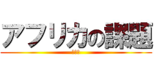 アフリカの課題 (何故か)