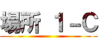 場所 １－Ｃ ()