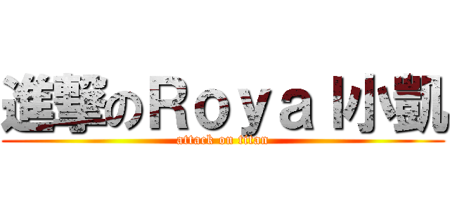 進撃のＲｏｙａｌ小凱 (attack on titan)