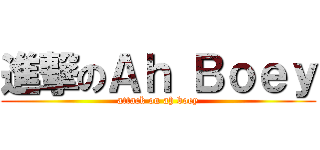 進撃のＡｈ Ｂｏｅｙ (attack on ah boey)