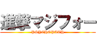 進撃マジフォー (PSYCHOPATH)