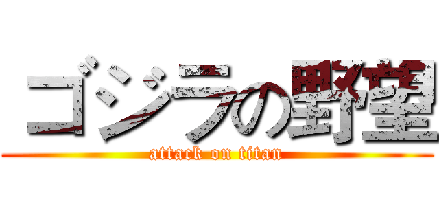  ゴジラの野望 (attack on titan)