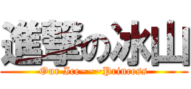 進撃の冰山 (Our Ice~~~Princess)