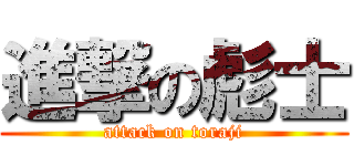 進撃の彪士 (attack on toraji)