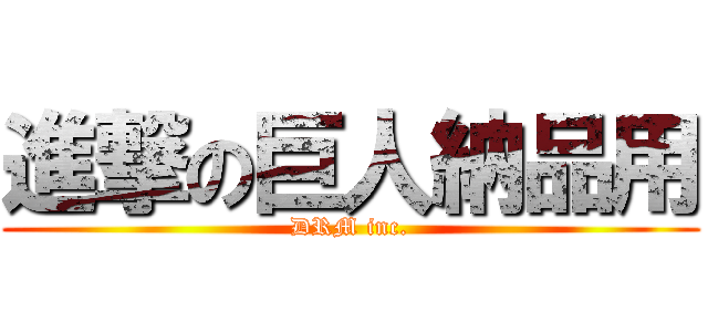 進撃の巨人納品用 (DRM inc.)