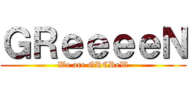 ＧＲｅｅｅｅＮ (We are GRCReW)