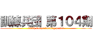 訓練兵団 第１０４期 (104th Corps training period)
