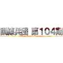 訓練兵団 第１０４期 (104th Corps training period)