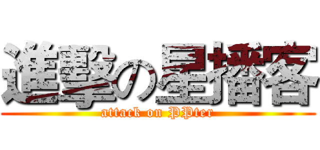 進擊の星播客 (attack on PPter)