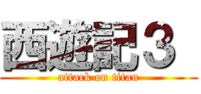 西遊記３  (attack on titan)