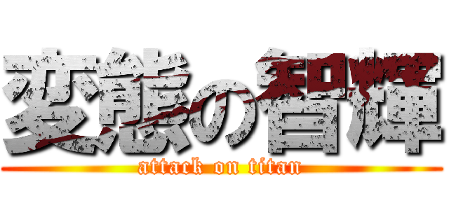 変態の智輝 (attack on titan)