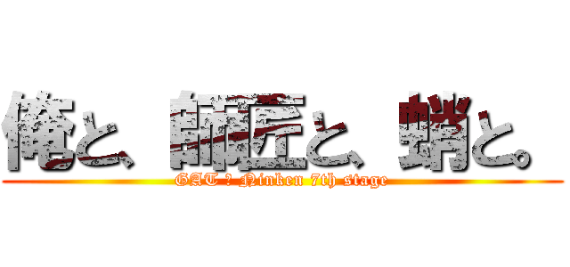 俺と、師匠と、蛸と。 (GAT ＆ Ninken 7th stage)