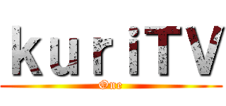 ｋｕｒｉＴＶ (One)