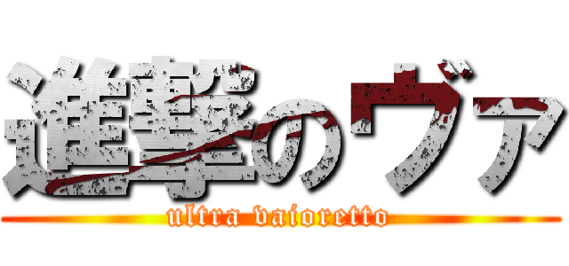 進撃のヴァ (ultra vaioretto)